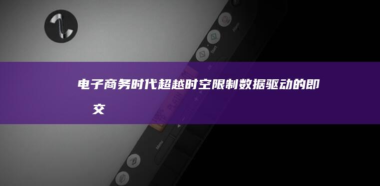 电子商务时代：超越时空限制、数据驱动的即时交易特点