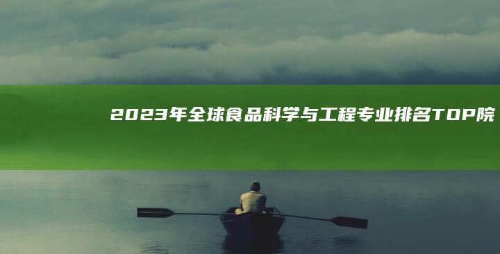 2023年全球食品科学与工程专业排名TOP院校解析